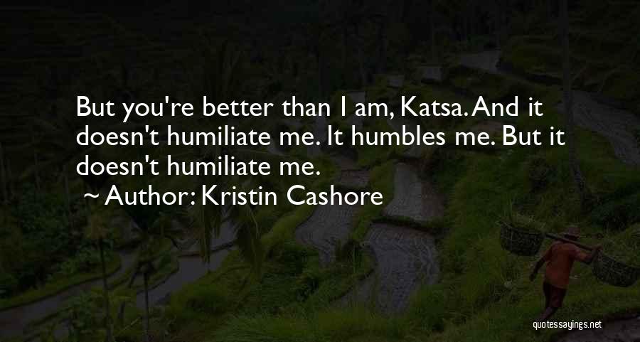 Kristin Cashore Quotes: But You're Better Than I Am, Katsa. And It Doesn't Humiliate Me. It Humbles Me. But It Doesn't Humiliate Me.