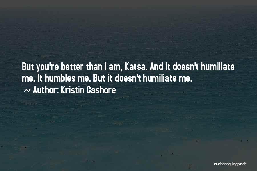 Kristin Cashore Quotes: But You're Better Than I Am, Katsa. And It Doesn't Humiliate Me. It Humbles Me. But It Doesn't Humiliate Me.