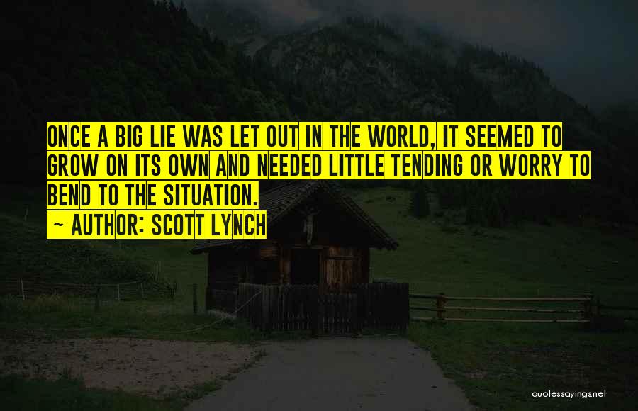 Scott Lynch Quotes: Once A Big Lie Was Let Out In The World, It Seemed To Grow On Its Own And Needed Little