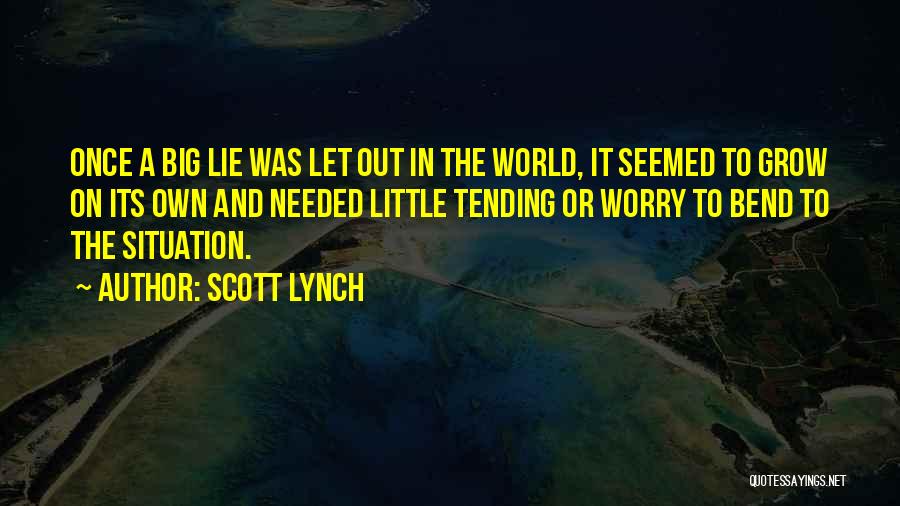 Scott Lynch Quotes: Once A Big Lie Was Let Out In The World, It Seemed To Grow On Its Own And Needed Little