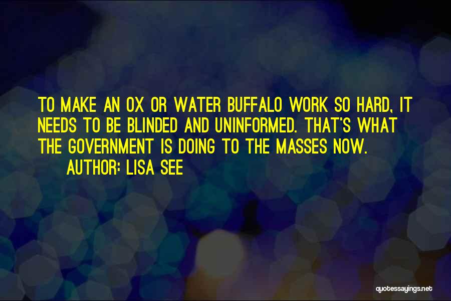 Lisa See Quotes: To Make An Ox Or Water Buffalo Work So Hard, It Needs To Be Blinded And Uninformed. That's What The