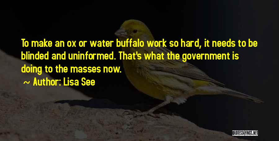 Lisa See Quotes: To Make An Ox Or Water Buffalo Work So Hard, It Needs To Be Blinded And Uninformed. That's What The