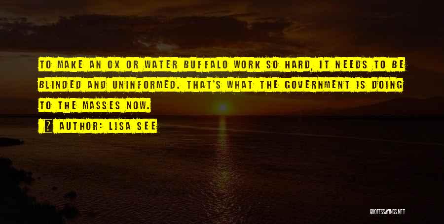 Lisa See Quotes: To Make An Ox Or Water Buffalo Work So Hard, It Needs To Be Blinded And Uninformed. That's What The