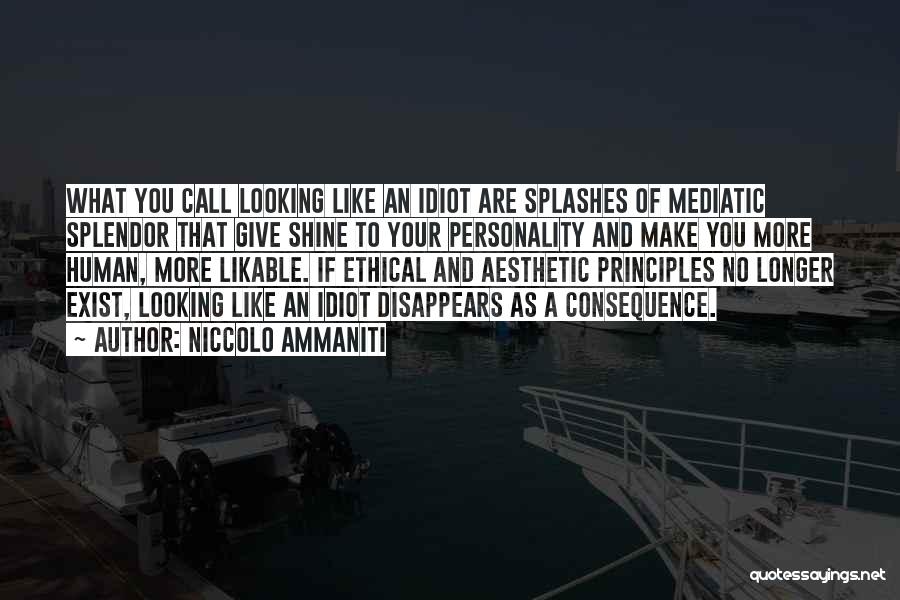 Niccolo Ammaniti Quotes: What You Call Looking Like An Idiot Are Splashes Of Mediatic Splendor That Give Shine To Your Personality And Make