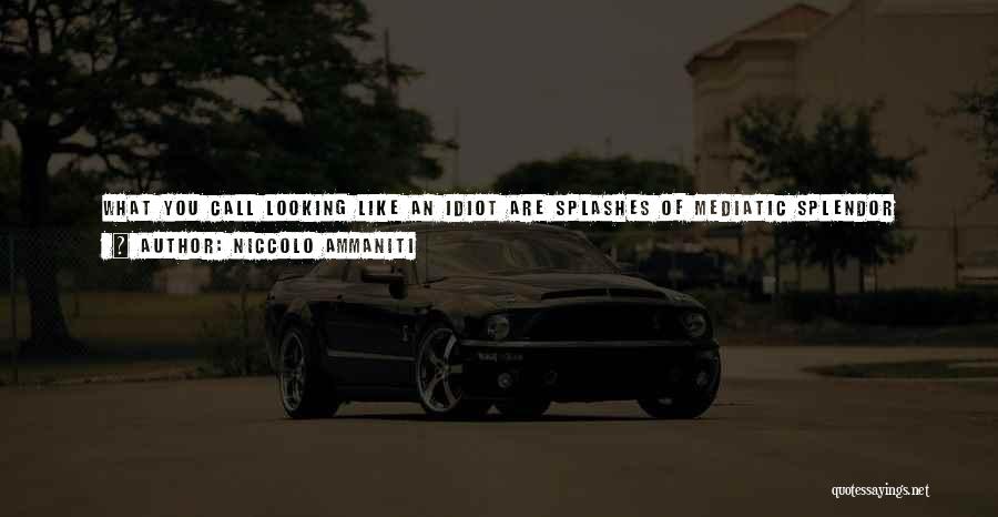 Niccolo Ammaniti Quotes: What You Call Looking Like An Idiot Are Splashes Of Mediatic Splendor That Give Shine To Your Personality And Make