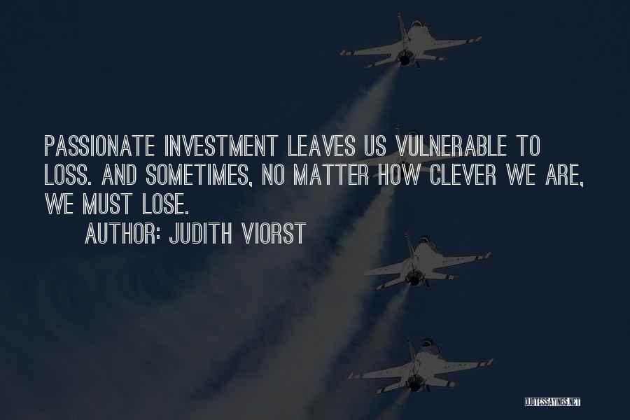 Judith Viorst Quotes: Passionate Investment Leaves Us Vulnerable To Loss. And Sometimes, No Matter How Clever We Are, We Must Lose.