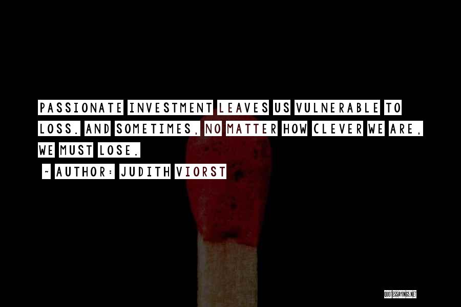 Judith Viorst Quotes: Passionate Investment Leaves Us Vulnerable To Loss. And Sometimes, No Matter How Clever We Are, We Must Lose.