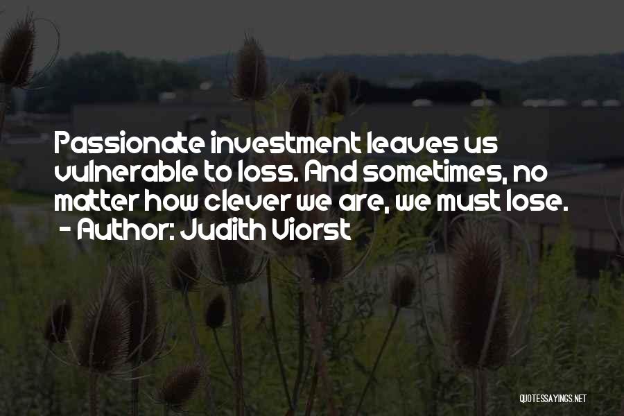 Judith Viorst Quotes: Passionate Investment Leaves Us Vulnerable To Loss. And Sometimes, No Matter How Clever We Are, We Must Lose.