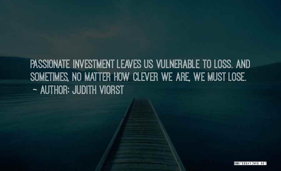 Judith Viorst Quotes: Passionate Investment Leaves Us Vulnerable To Loss. And Sometimes, No Matter How Clever We Are, We Must Lose.