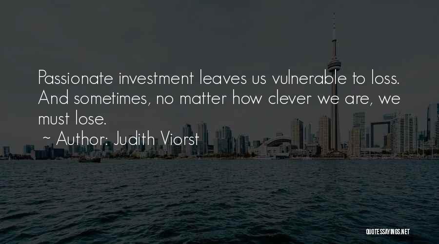 Judith Viorst Quotes: Passionate Investment Leaves Us Vulnerable To Loss. And Sometimes, No Matter How Clever We Are, We Must Lose.