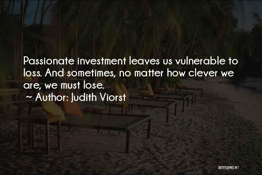 Judith Viorst Quotes: Passionate Investment Leaves Us Vulnerable To Loss. And Sometimes, No Matter How Clever We Are, We Must Lose.