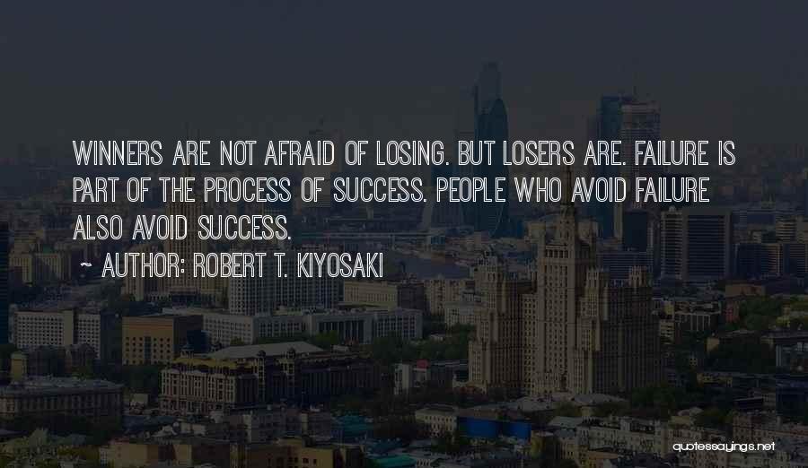 Robert T. Kiyosaki Quotes: Winners Are Not Afraid Of Losing. But Losers Are. Failure Is Part Of The Process Of Success. People Who Avoid