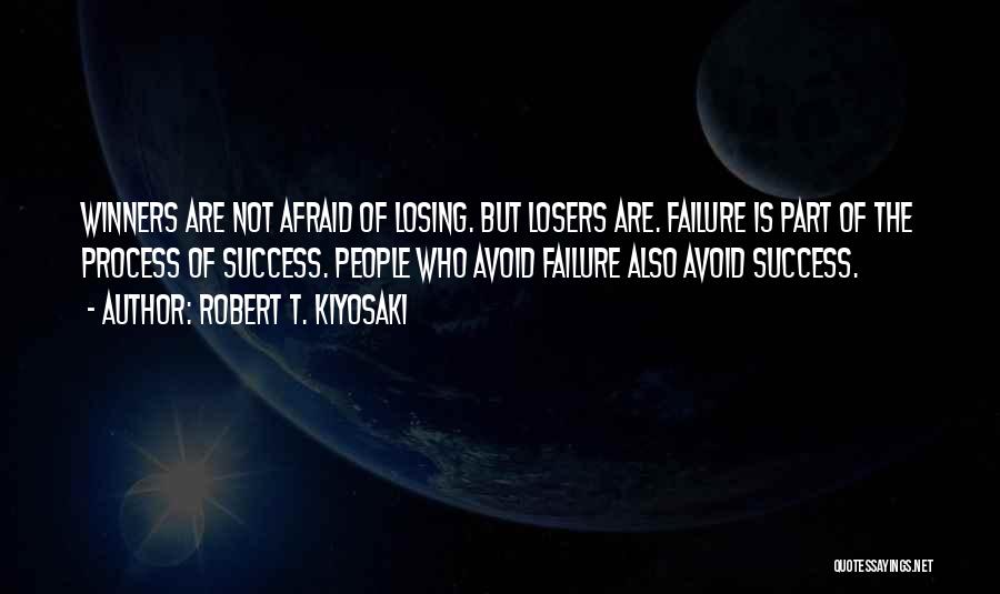 Robert T. Kiyosaki Quotes: Winners Are Not Afraid Of Losing. But Losers Are. Failure Is Part Of The Process Of Success. People Who Avoid