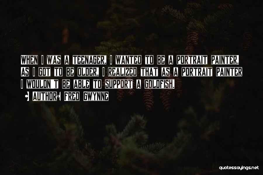 Fred Gwynne Quotes: When I Was A Teenager, I Wanted To Be A Portrait Painter. As I Got To Be Older, I Realized