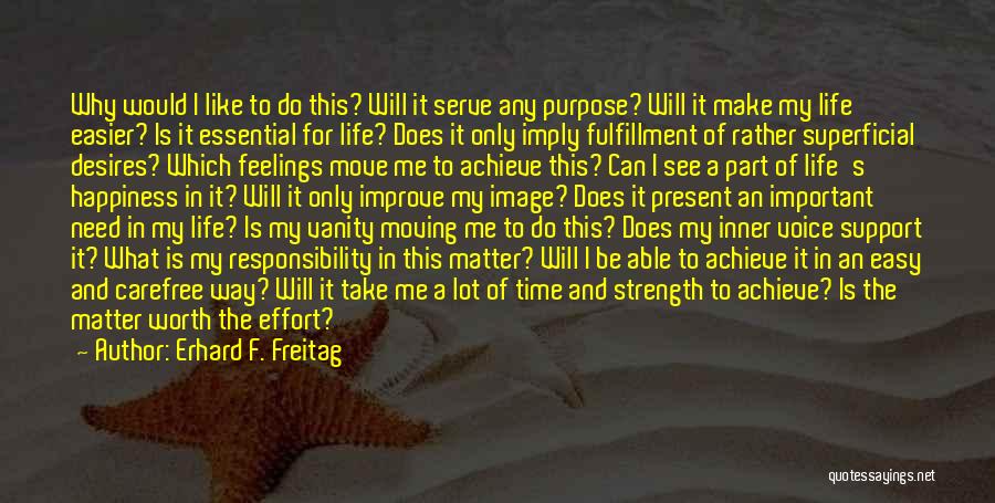 Erhard F. Freitag Quotes: Why Would I Like To Do This? Will It Serve Any Purpose? Will It Make My Life Easier? Is It