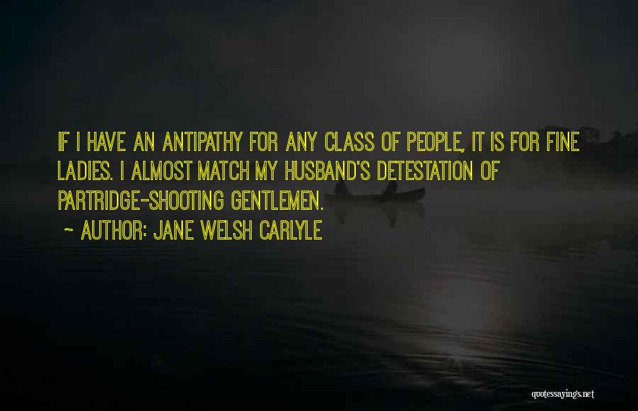Jane Welsh Carlyle Quotes: If I Have An Antipathy For Any Class Of People, It Is For Fine Ladies. I Almost Match My Husband's