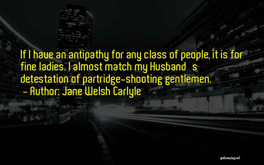 Jane Welsh Carlyle Quotes: If I Have An Antipathy For Any Class Of People, It Is For Fine Ladies. I Almost Match My Husband's