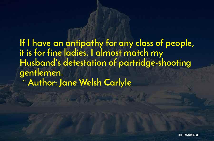 Jane Welsh Carlyle Quotes: If I Have An Antipathy For Any Class Of People, It Is For Fine Ladies. I Almost Match My Husband's