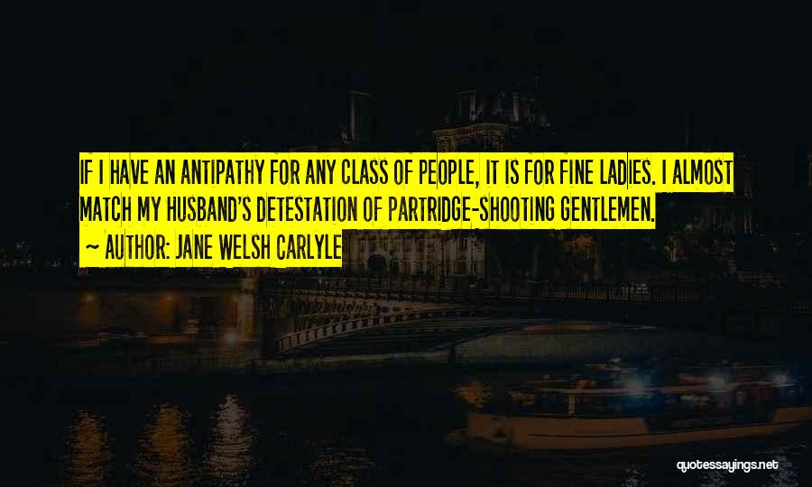 Jane Welsh Carlyle Quotes: If I Have An Antipathy For Any Class Of People, It Is For Fine Ladies. I Almost Match My Husband's