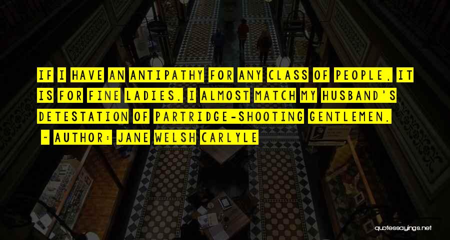 Jane Welsh Carlyle Quotes: If I Have An Antipathy For Any Class Of People, It Is For Fine Ladies. I Almost Match My Husband's