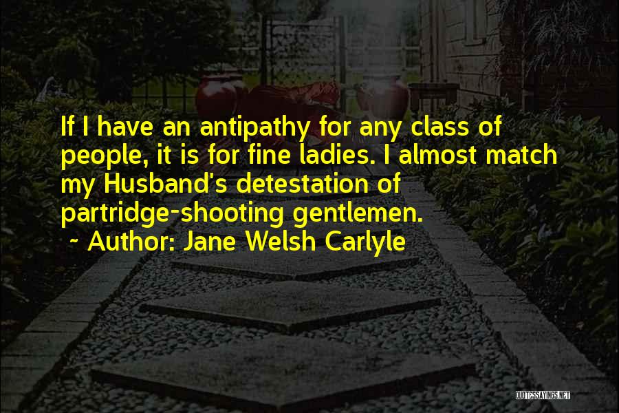 Jane Welsh Carlyle Quotes: If I Have An Antipathy For Any Class Of People, It Is For Fine Ladies. I Almost Match My Husband's