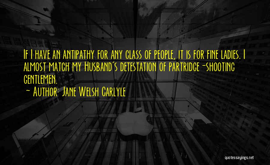 Jane Welsh Carlyle Quotes: If I Have An Antipathy For Any Class Of People, It Is For Fine Ladies. I Almost Match My Husband's