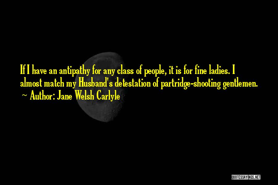 Jane Welsh Carlyle Quotes: If I Have An Antipathy For Any Class Of People, It Is For Fine Ladies. I Almost Match My Husband's