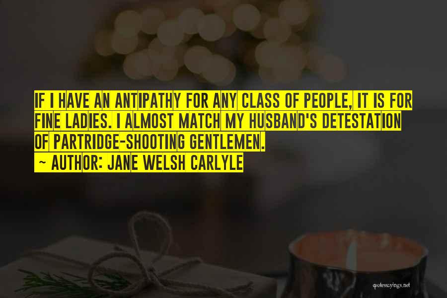 Jane Welsh Carlyle Quotes: If I Have An Antipathy For Any Class Of People, It Is For Fine Ladies. I Almost Match My Husband's