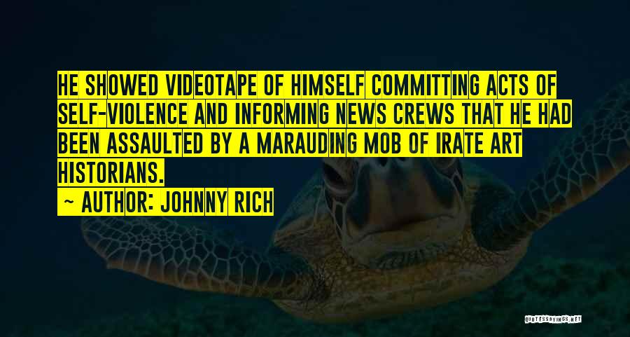 Johnny Rich Quotes: He Showed Videotape Of Himself Committing Acts Of Self-violence And Informing News Crews That He Had Been Assaulted By A