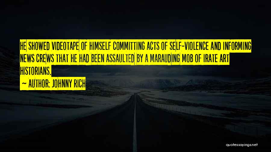 Johnny Rich Quotes: He Showed Videotape Of Himself Committing Acts Of Self-violence And Informing News Crews That He Had Been Assaulted By A