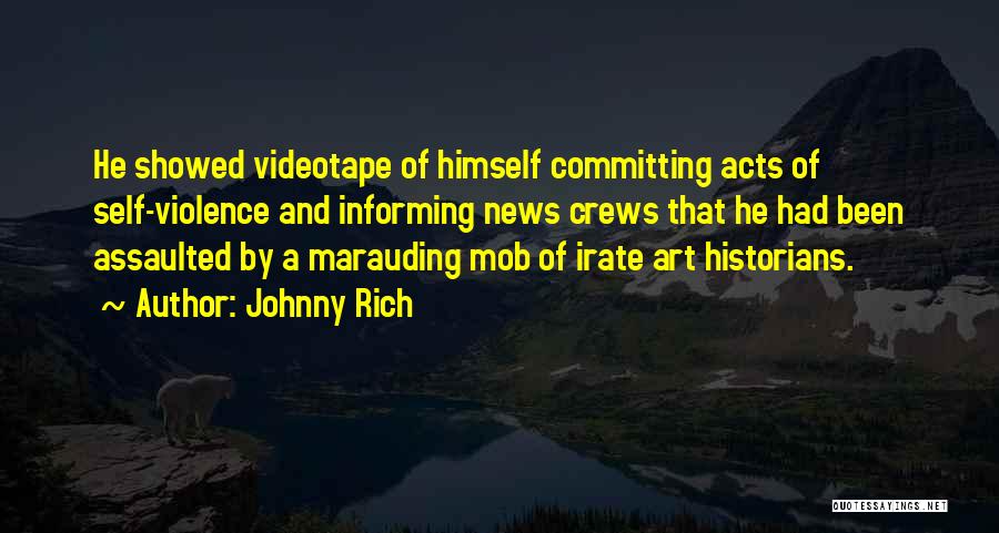 Johnny Rich Quotes: He Showed Videotape Of Himself Committing Acts Of Self-violence And Informing News Crews That He Had Been Assaulted By A