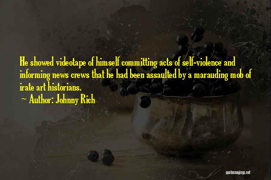 Johnny Rich Quotes: He Showed Videotape Of Himself Committing Acts Of Self-violence And Informing News Crews That He Had Been Assaulted By A