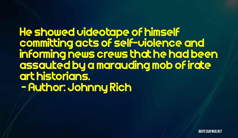 Johnny Rich Quotes: He Showed Videotape Of Himself Committing Acts Of Self-violence And Informing News Crews That He Had Been Assaulted By A