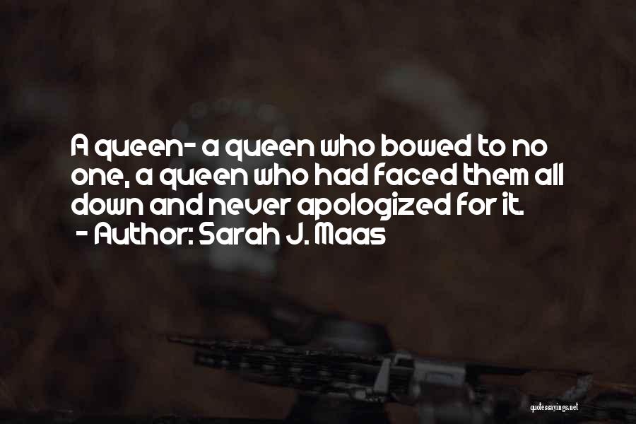 Sarah J. Maas Quotes: A Queen- A Queen Who Bowed To No One, A Queen Who Had Faced Them All Down And Never Apologized