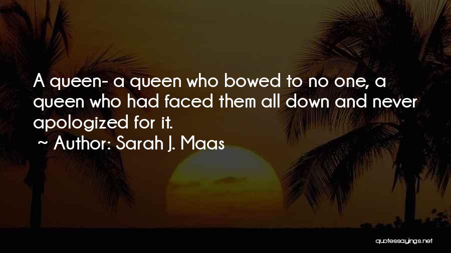Sarah J. Maas Quotes: A Queen- A Queen Who Bowed To No One, A Queen Who Had Faced Them All Down And Never Apologized