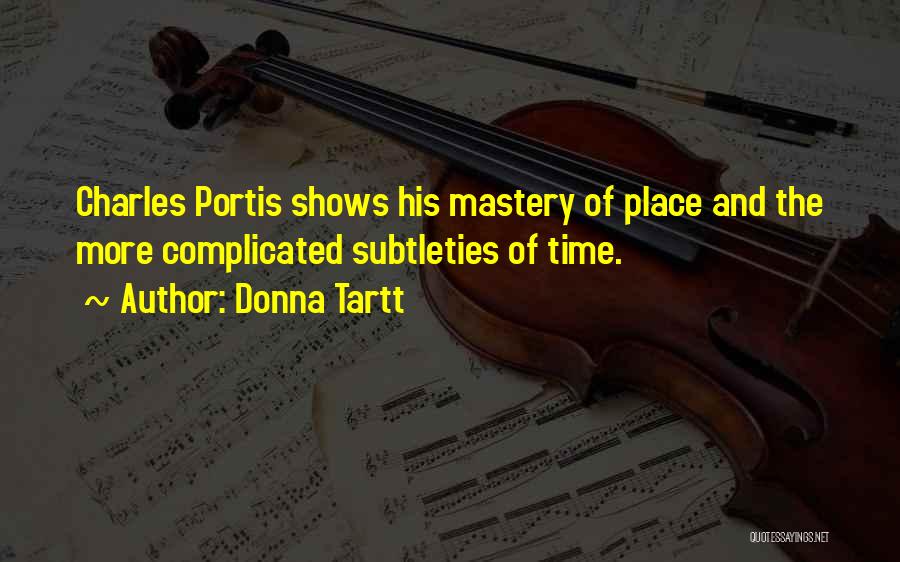 Donna Tartt Quotes: Charles Portis Shows His Mastery Of Place And The More Complicated Subtleties Of Time.