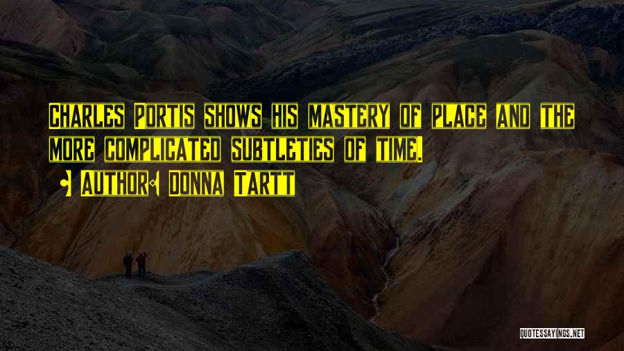 Donna Tartt Quotes: Charles Portis Shows His Mastery Of Place And The More Complicated Subtleties Of Time.
