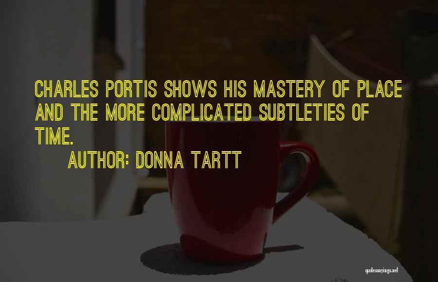 Donna Tartt Quotes: Charles Portis Shows His Mastery Of Place And The More Complicated Subtleties Of Time.