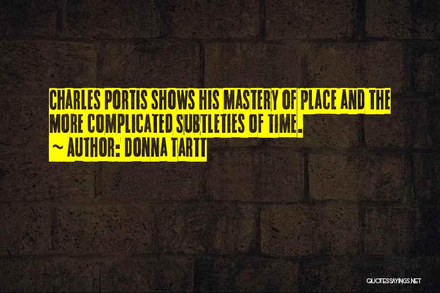 Donna Tartt Quotes: Charles Portis Shows His Mastery Of Place And The More Complicated Subtleties Of Time.