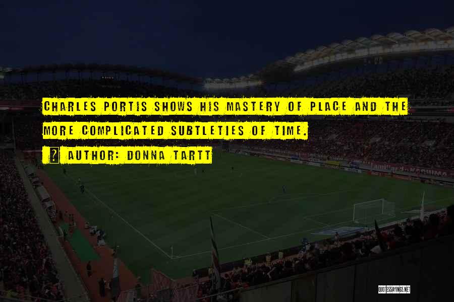 Donna Tartt Quotes: Charles Portis Shows His Mastery Of Place And The More Complicated Subtleties Of Time.