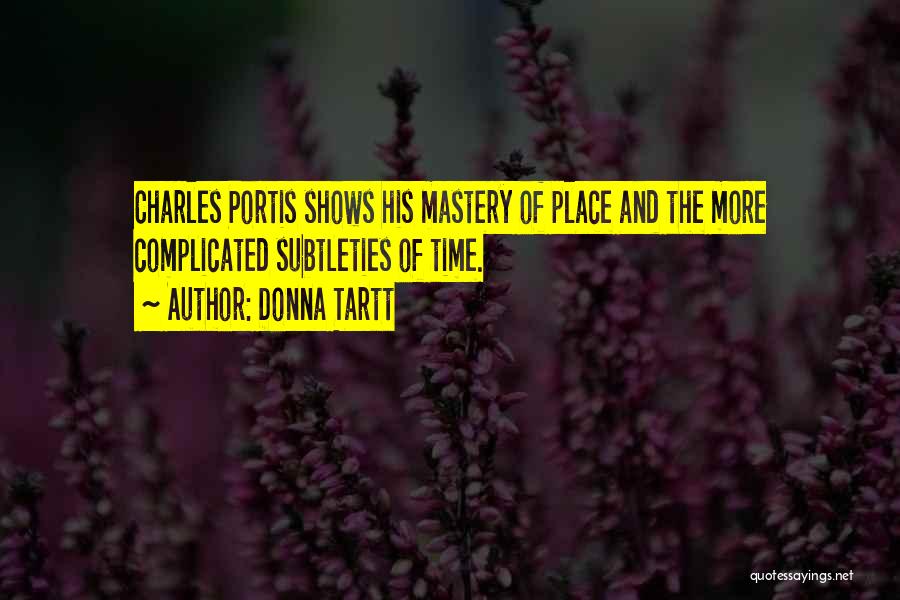 Donna Tartt Quotes: Charles Portis Shows His Mastery Of Place And The More Complicated Subtleties Of Time.