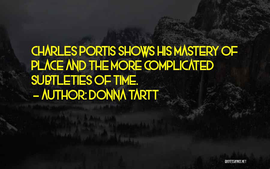Donna Tartt Quotes: Charles Portis Shows His Mastery Of Place And The More Complicated Subtleties Of Time.