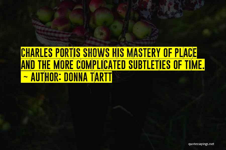 Donna Tartt Quotes: Charles Portis Shows His Mastery Of Place And The More Complicated Subtleties Of Time.