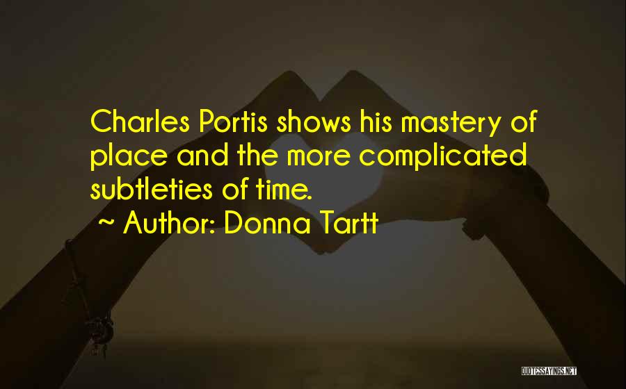 Donna Tartt Quotes: Charles Portis Shows His Mastery Of Place And The More Complicated Subtleties Of Time.