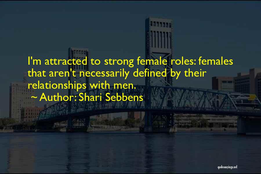Shari Sebbens Quotes: I'm Attracted To Strong Female Roles: Females That Aren't Necessarily Defined By Their Relationships With Men.