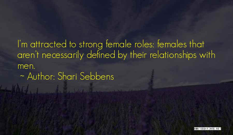 Shari Sebbens Quotes: I'm Attracted To Strong Female Roles: Females That Aren't Necessarily Defined By Their Relationships With Men.