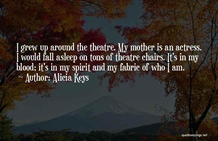 Alicia Keys Quotes: I Grew Up Around The Theatre. My Mother Is An Actress. I Would Fall Asleep On Tons Of Theatre Chairs.