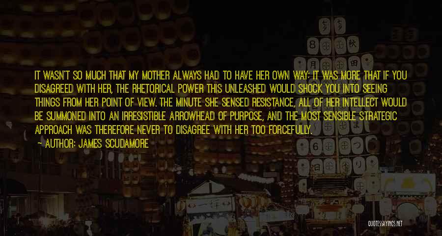 James Scudamore Quotes: It Wasn't So Much That My Mother Always Had To Have Her Own Way; It Was More That If You