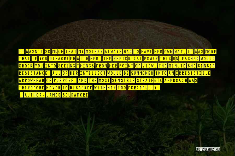 James Scudamore Quotes: It Wasn't So Much That My Mother Always Had To Have Her Own Way; It Was More That If You
