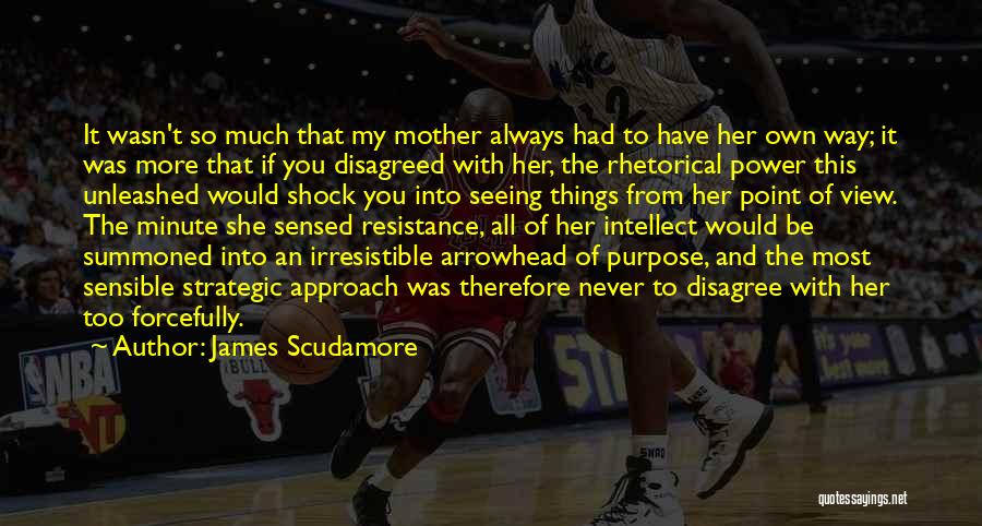 James Scudamore Quotes: It Wasn't So Much That My Mother Always Had To Have Her Own Way; It Was More That If You